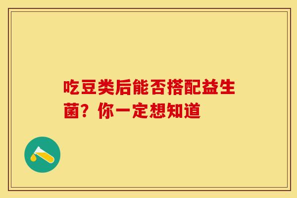 吃豆类后能否搭配益生菌？你一定想知道
