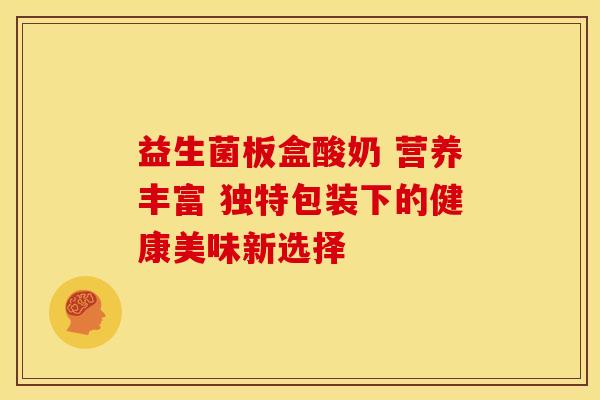 益生菌板盒酸奶 营养丰富 独特包装下的健康美味新选择