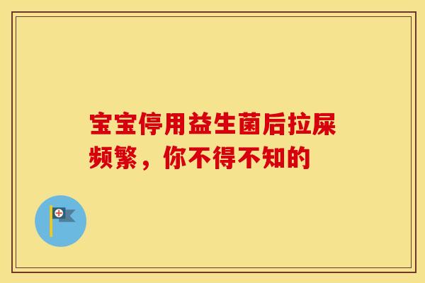 宝宝停用益生菌后拉屎频繁，你不得不知的