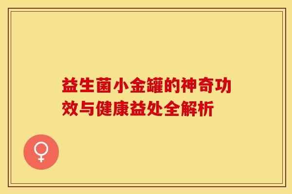 益生菌小金罐的神奇功效与健康益处全解析
