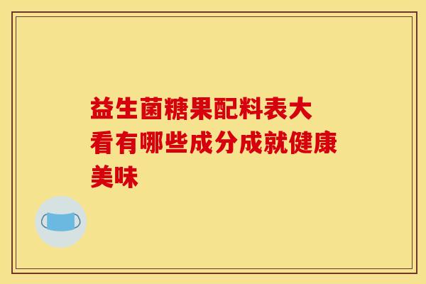 益生菌糖果配料表大 看有哪些成分成就健康美味