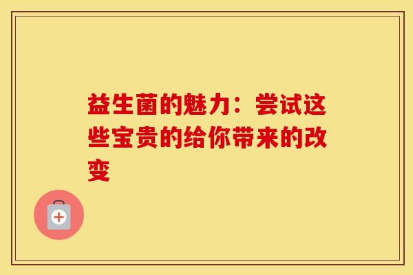 益生菌的魅力：尝试这些宝贵的给你带来的改变