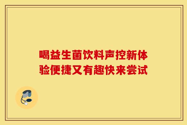 喝益生菌饮料声控新体验便捷又有趣快来尝试