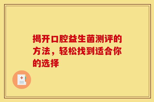 揭开口腔益生菌测评的方法，轻松找到适合你的选择