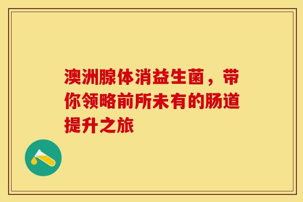 澳洲腺体消益生菌，带你领略前所未有的肠道提升之旅