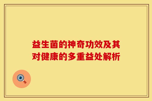 益生菌的神奇功效及其对健康的多重益处解析