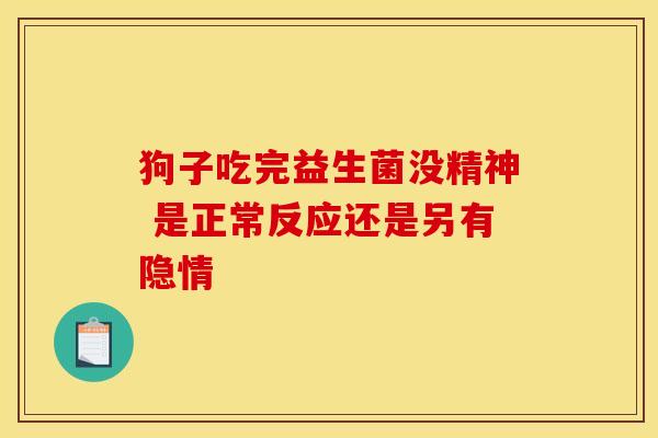 狗子吃完益生菌没精神 是正常反应还是另有隐情