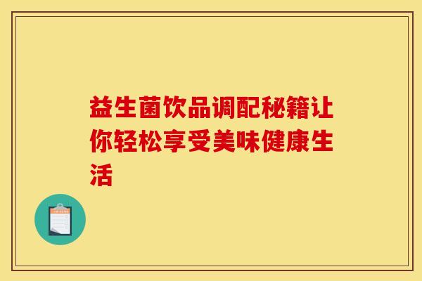 益生菌饮品调配秘籍让你轻松享受美味健康生活