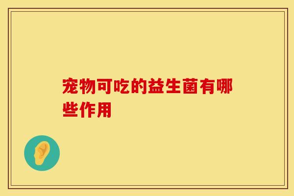 宠物可吃的益生菌有哪些作用