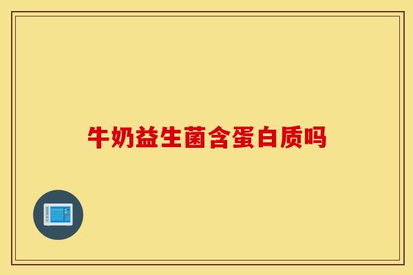 牛奶益生菌含蛋白质吗