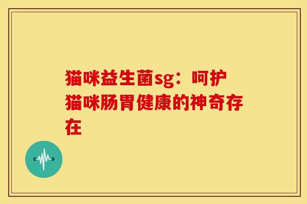 猫咪益生菌sg：呵护猫咪肠胃健康的神奇存在