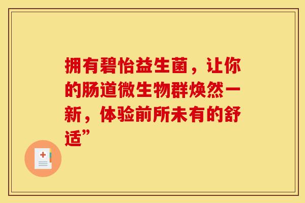 拥有碧怡益生菌，让你的肠道微生物群焕然一新，体验前所未有的舒适”