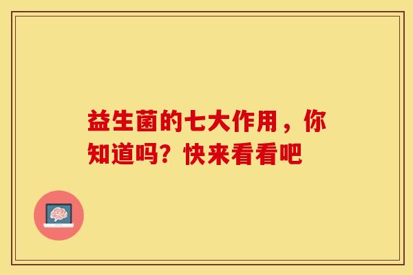 益生菌的七大作用，你知道吗？快来看看吧