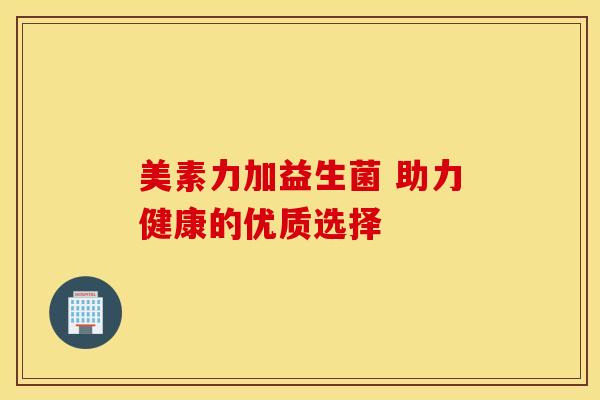 美素力加益生菌 助力健康的优质选择