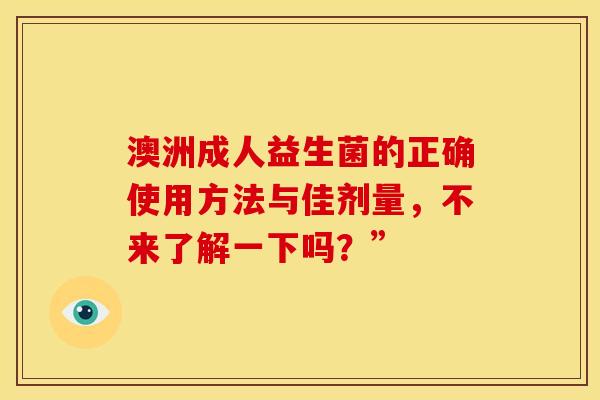 澳洲成人益生菌的正确使用方法与佳剂量，不来了解一下吗？”