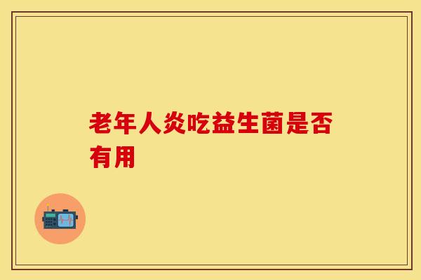 老年人炎吃益生菌是否有用