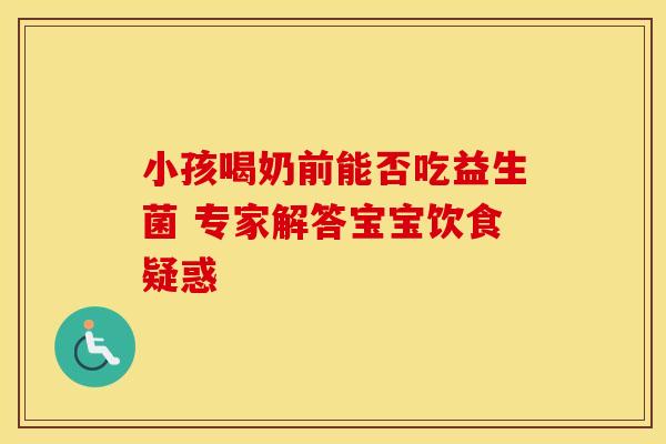 小孩喝奶前能否吃益生菌 专家解答宝宝饮食疑惑