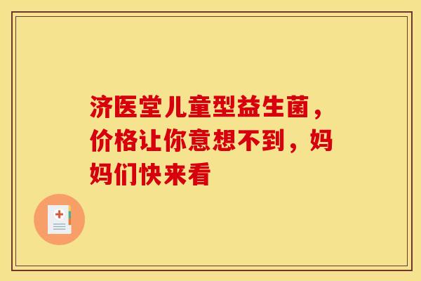 济医堂儿童型益生菌，价格让你意想不到，妈妈们快来看