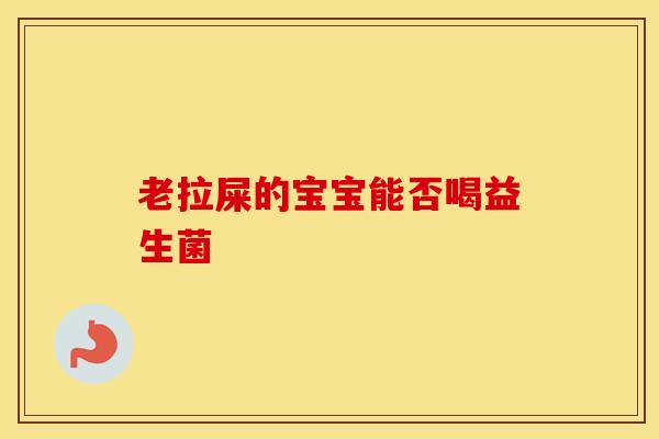 老拉屎的宝宝能否喝益生菌