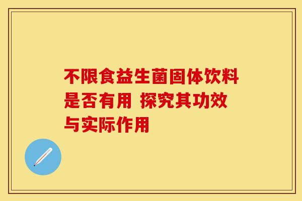 不限食益生菌固体饮料是否有用 探究其功效与实际作用