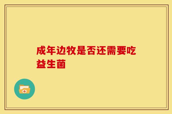 成年边牧是否还需要吃益生菌