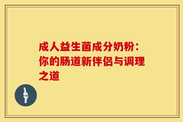 成人益生菌成分奶粉：你的肠道新伴侣与调理之道