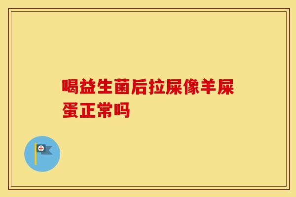喝益生菌后拉屎像羊屎蛋正常吗