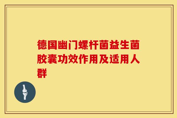 德国幽门螺杆菌益生菌胶囊功效作用及适用人群