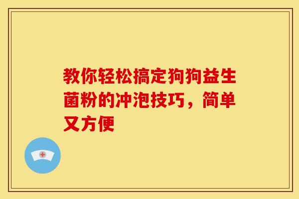 教你轻松搞定狗狗益生菌粉的冲泡技巧，简单又方便