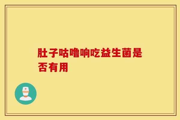 肚子咕噜响吃益生菌是否有用