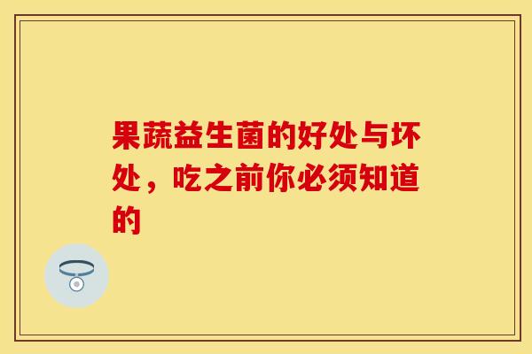 果蔬益生菌的好处与坏处，吃之前你必须知道的