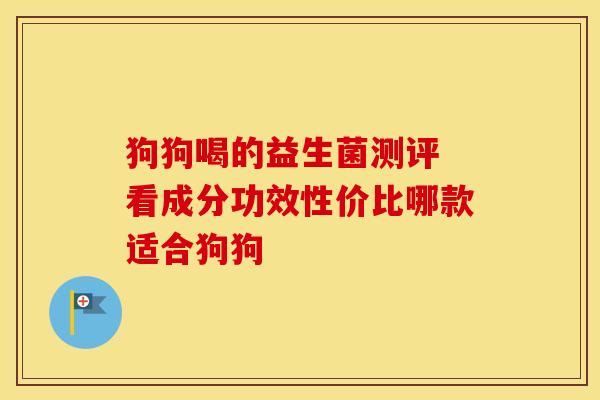 狗狗喝的益生菌测评 看成分功效性价比哪款适合狗狗