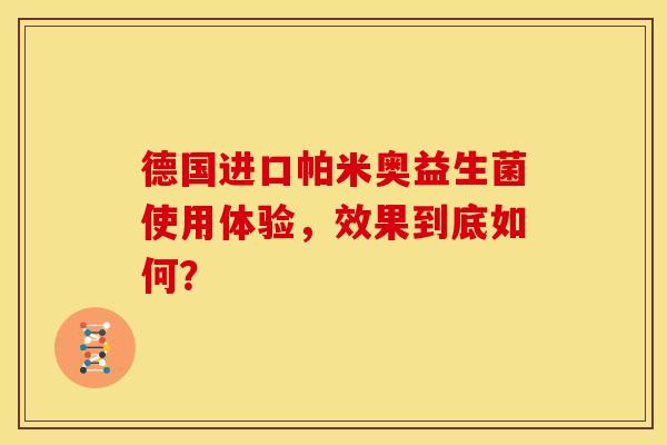 德国进口帕米奥益生菌使用体验，效果到底如何？