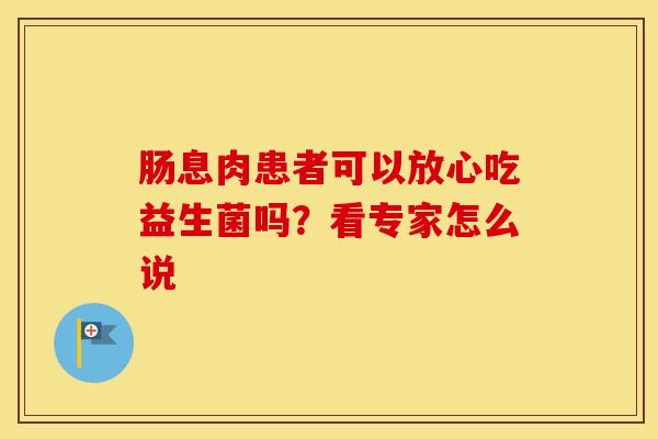 肠息肉患者可以放心吃益生菌吗？看专家怎么说
