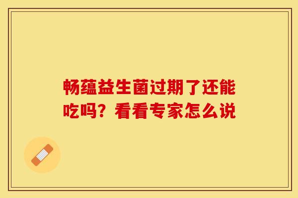畅蕴益生菌过期了还能吃吗？看看专家怎么说