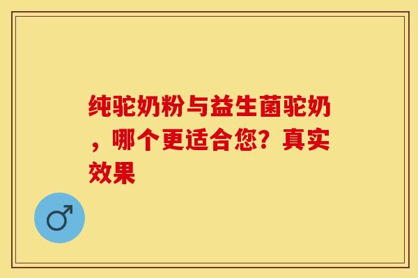 纯驼奶粉与益生菌驼奶，哪个更适合您？真实效果