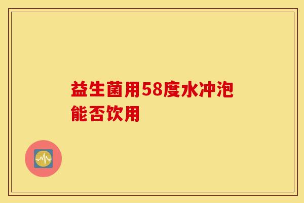 益生菌用58度水冲泡能否饮用