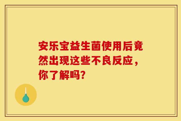 安乐宝益生菌使用后竟然出现这些不良反应，你了解吗？