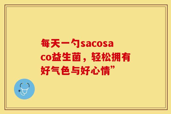 每天一勺sacosaco益生菌，轻松拥有好气色与好心情”