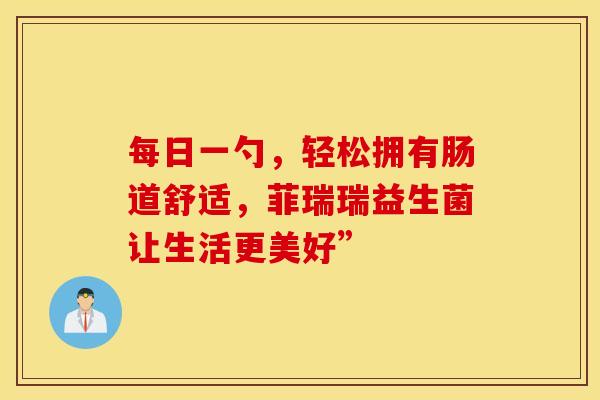 每日一勺，轻松拥有肠道舒适，菲瑞瑞益生菌让生活更美好”