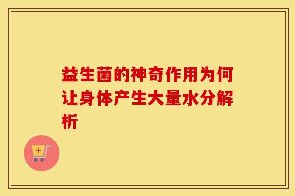 益生菌的神奇作用为何让身体产生大量水分解析