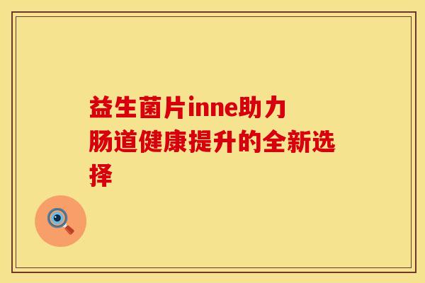 益生菌片inne助力肠道健康提升的全新选择