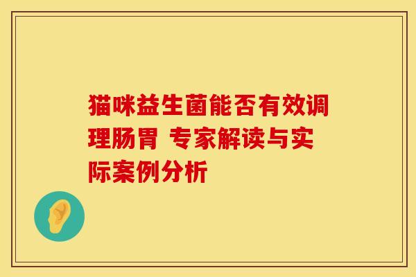 猫咪益生菌能否有效调理肠胃 专家解读与实际案例分析