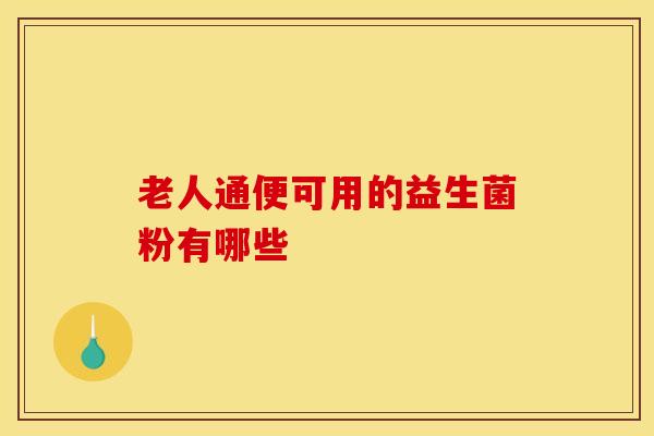 老人通便可用的益生菌粉有哪些