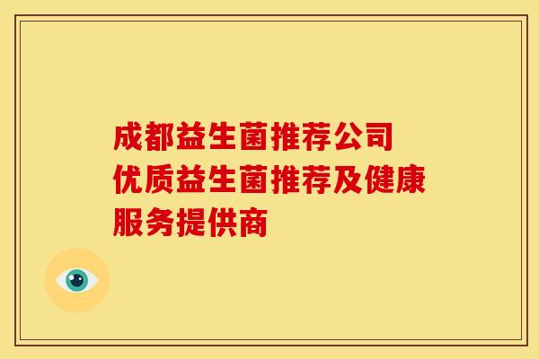 成都益生菌推荐公司 优质益生菌推荐及健康服务提供商