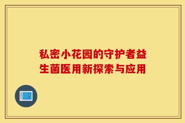私密小花园的守护者益生菌医用新探索与应用