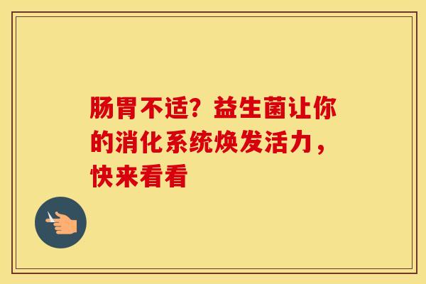 肠胃不适？益生菌让你的消化系统焕发活力，快来看看