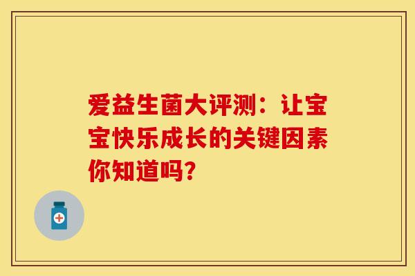 爱益生菌大评测：让宝宝快乐成长的关键因素你知道吗？