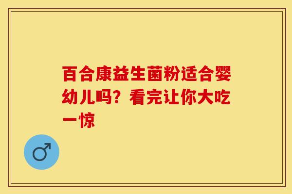 百合康益生菌粉适合婴幼儿吗？看完让你大吃一惊
