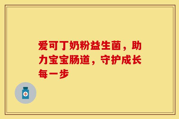 爱可丁奶粉益生菌，助力宝宝肠道，守护成长每一步